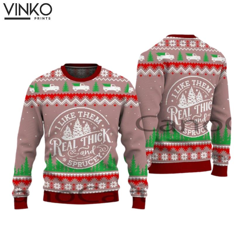 I like Them Real Thick And Sprucy Ugly Christmas Sweater