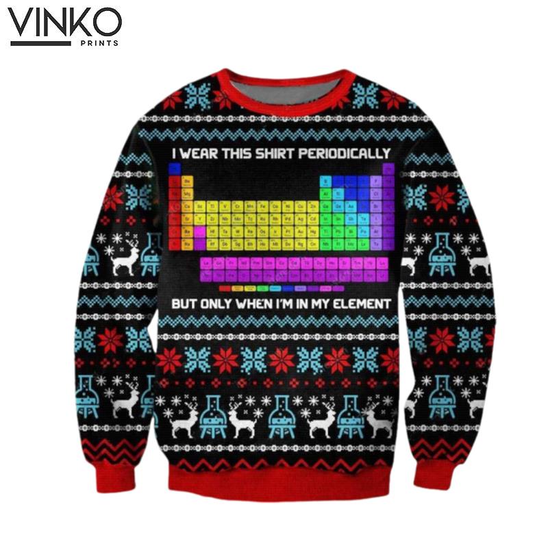 Periodic Table I Wear This Shirt Periodically But Only When I'M In My Element Custom y Ugly Christmas Sweater