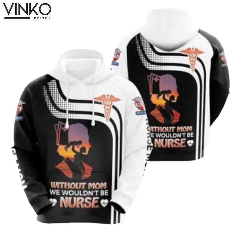 Without Mom We Wouldnt Be Nurse Hoodie